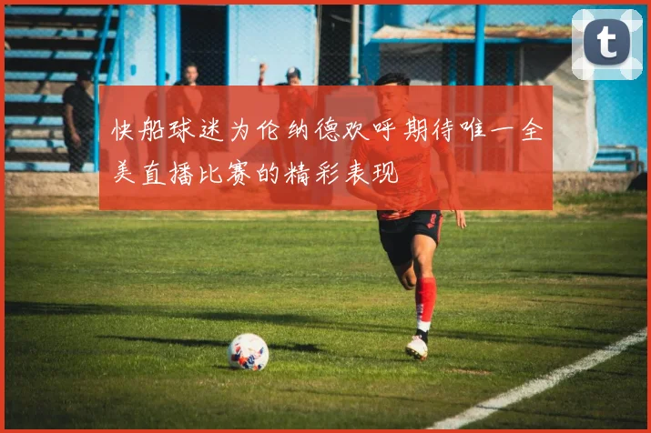 快船球迷为伦纳德欢呼期待唯一全美直播比赛的精彩表现