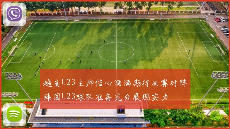越南U23主帅信心满满期待决赛对阵韩国U23球队准备充分展现实力