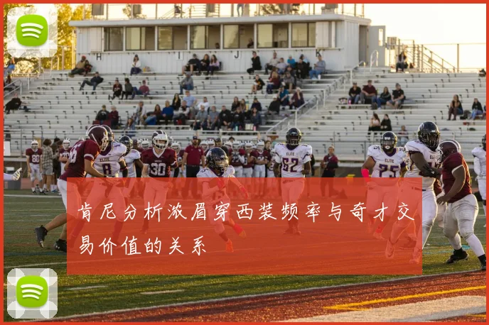肯尼分析浓眉穿西装频率与奇才交易价值的关系