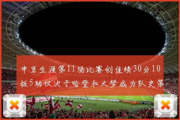 申京生涯第11场比赛创佳绩30分10板5助仅次于哈登和大梦成为队史第三多