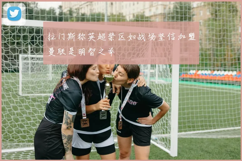 拉门斯称英超禁区如战场坚信加盟曼联是明智之举