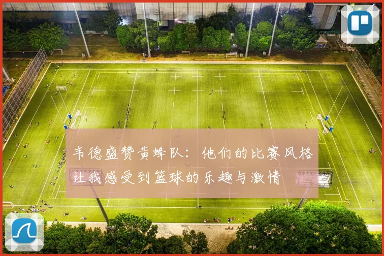 韦德盛赞黄蜂队：他们的比赛风格让我感受到篮球的乐趣与激情