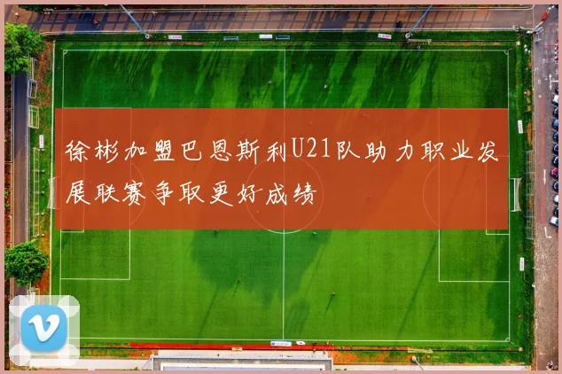徐彬加盟巴恩斯利U21队助力职业发展联赛争取更好成绩