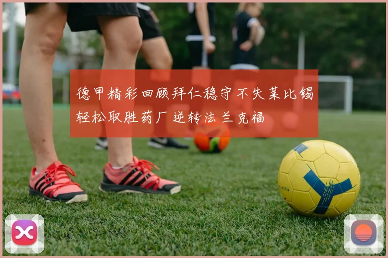德甲精彩回顾拜仁稳守不失莱比锡轻松取胜药厂逆转法兰克福