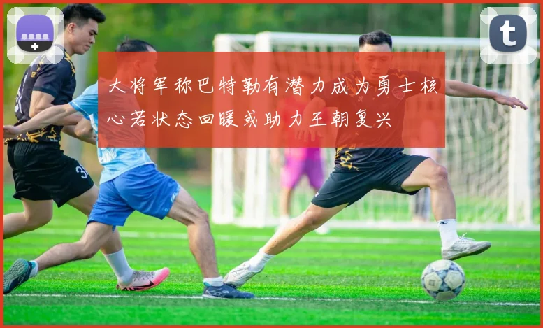 大将军称巴特勒有潜力成为勇士核心若状态回暖或助力王朝复兴