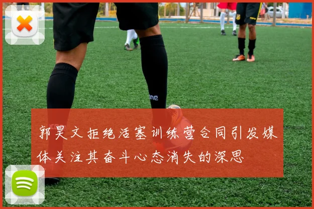 郭昊文拒绝活塞训练营合同引发媒体关注其奋斗心态消失的深思