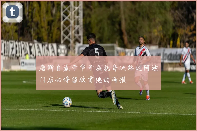 唐斯自豪于华子成就每次路过阿迪门店必停留欣赏他的海报