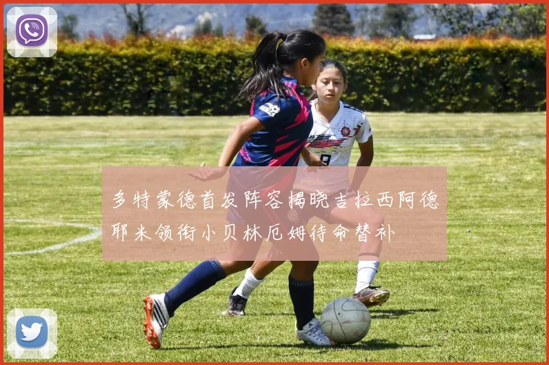 多特蒙德首发阵容揭晓吉拉西阿德耶米领衔小贝林厄姆待命替补