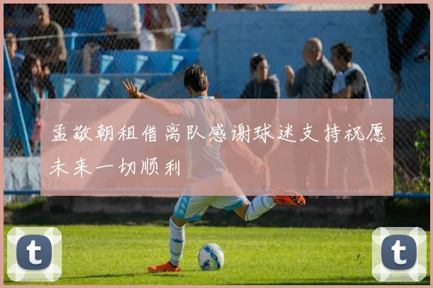 孟敬朝租借离队感谢球迷支持祝愿未来一切顺利