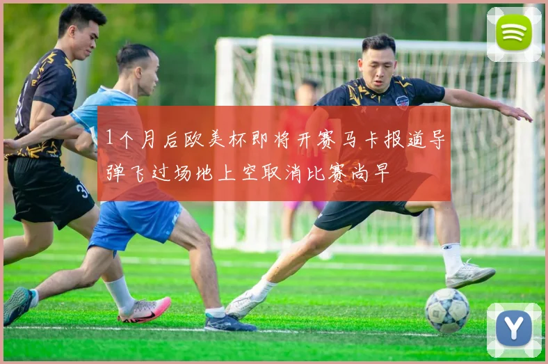 1个月后欧美杯即将开赛马卡报道导弹飞过场地上空取消比赛尚早