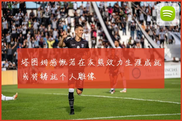 塔图姆感慨若在灰熊效力生涯成就或将铸就个人雕像