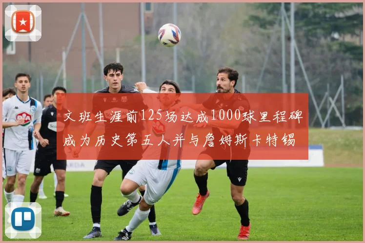 文班生涯前125场达成1000球里程碑成为历史第五人并与詹姆斯卡特锡安齐名