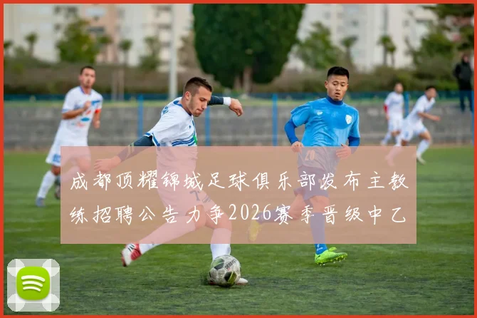 成都顶耀锦城足球俱乐部发布主教练招聘公告力争2026赛季晋级中乙联赛