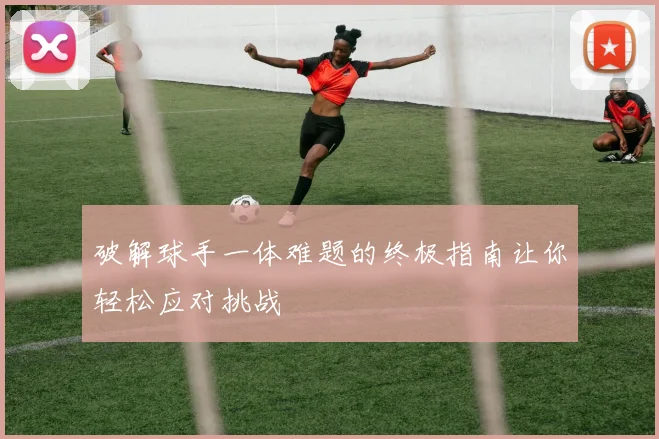 破解球手一体难题的终极指南让你轻松应对挑战