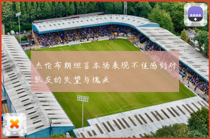 杰伦布朗坦言本场表现不佳感到对队友的失望与愧疚