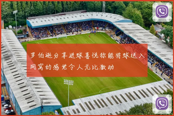 罗伯逊分享进球喜悦称能将球送入网窝的感觉令人无比激动