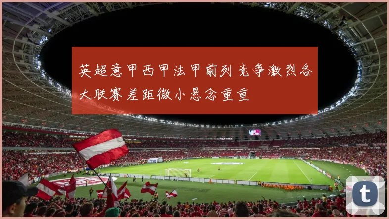 英超意甲西甲法甲前列竞争激烈各大联赛差距微小悬念重重