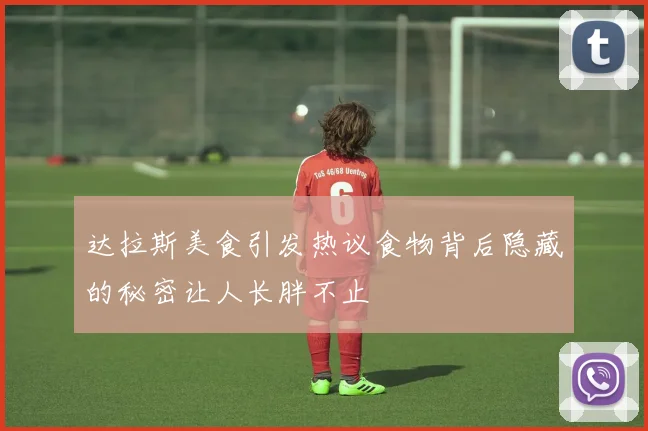 达拉斯美食引发热议食物背后隐藏的秘密让人长胖不止