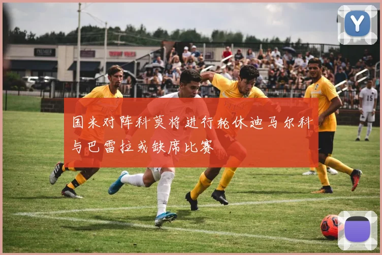 国米对阵科莫将进行轮休迪马尔科与巴雷拉或缺席比赛