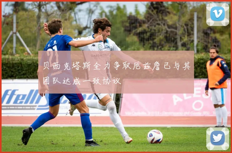 贝西克塔斯全力争取厄兹詹已与其团队达成一致协议