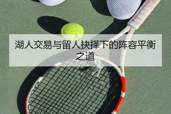 湖人交易与留人抉择下的阵容平衡之道 - hth